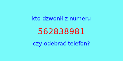 kto dzwonił 562838981  czy odebrać telefon?