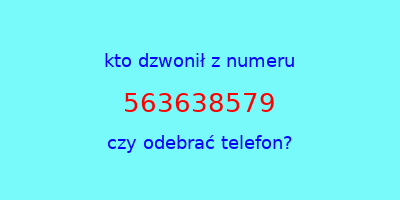 kto dzwonił 563638579  czy odebrać telefon?