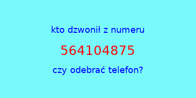 kto dzwonił 564104875  czy odebrać telefon?