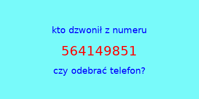 kto dzwonił 564149851  czy odebrać telefon?