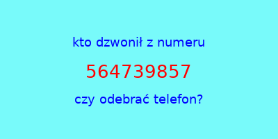 kto dzwonił 564739857  czy odebrać telefon?