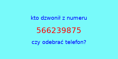 kto dzwonił 566239875  czy odebrać telefon?