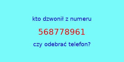 kto dzwonił 568778961  czy odebrać telefon?