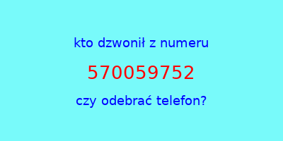 kto dzwonił 570059752  czy odebrać telefon?