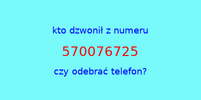 kto dzwonił 570076725  czy odebrać telefon?