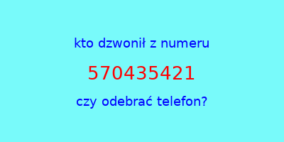 kto dzwonił 570435421  czy odebrać telefon?