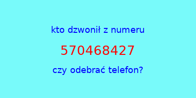 kto dzwonił 570468427  czy odebrać telefon?