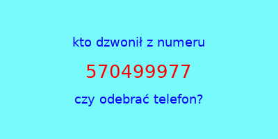 kto dzwonił 570499977  czy odebrać telefon?