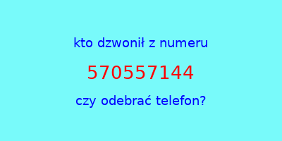 kto dzwonił 570557144  czy odebrać telefon?