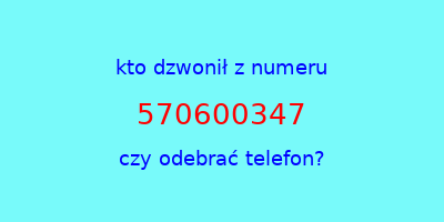 kto dzwonił 570600347  czy odebrać telefon?