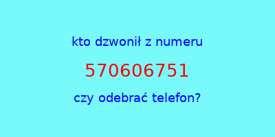 kto dzwonił 570606751  czy odebrać telefon?