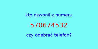 kto dzwonił 570674532  czy odebrać telefon?