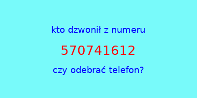 kto dzwonił 570741612  czy odebrać telefon?