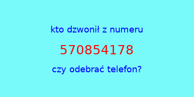 kto dzwonił 570854178  czy odebrać telefon?