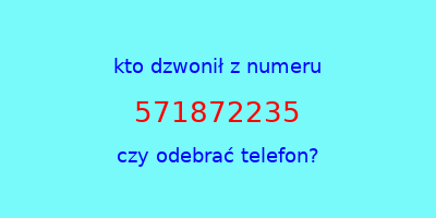 kto dzwonił 571872235  czy odebrać telefon?