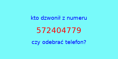 kto dzwonił 572404779  czy odebrać telefon?