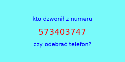 kto dzwonił 573403747  czy odebrać telefon?