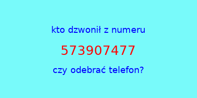 kto dzwonił 573907477  czy odebrać telefon?