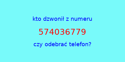 kto dzwonił 574036779  czy odebrać telefon?