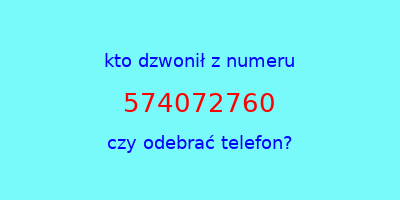 kto dzwonił 574072760  czy odebrać telefon?