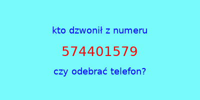 kto dzwonił 574401579  czy odebrać telefon?