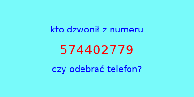 kto dzwonił 574402779  czy odebrać telefon?