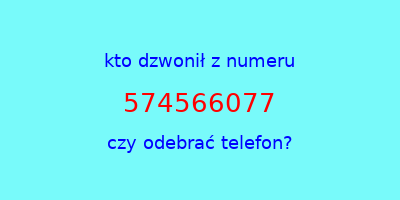 kto dzwonił 574566077  czy odebrać telefon?