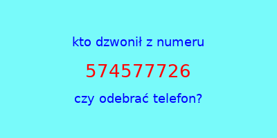 kto dzwonił 574577726  czy odebrać telefon?