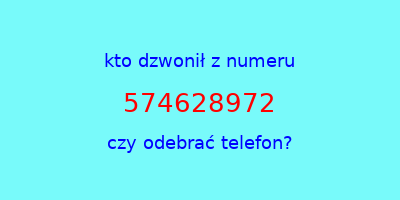 kto dzwonił 574628972  czy odebrać telefon?