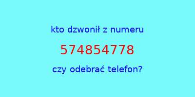 kto dzwonił 574854778  czy odebrać telefon?