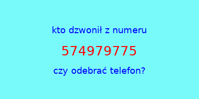 kto dzwonił 574979775  czy odebrać telefon?