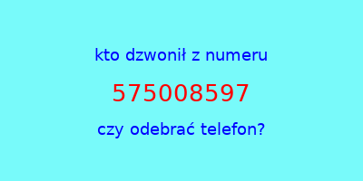 kto dzwonił 575008597  czy odebrać telefon?