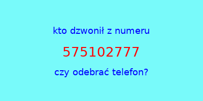 kto dzwonił 575102777  czy odebrać telefon?