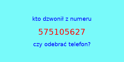 kto dzwonił 575105627  czy odebrać telefon?