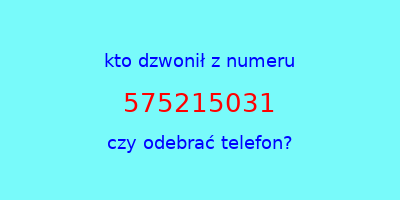 kto dzwonił 575215031  czy odebrać telefon?