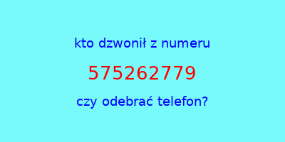 kto dzwonił 575262779  czy odebrać telefon?