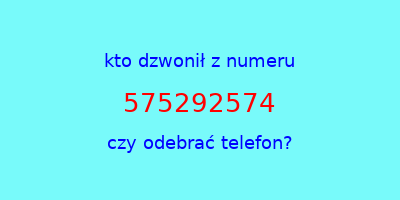 kto dzwonił 575292574  czy odebrać telefon?