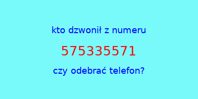 kto dzwonił 575335571  czy odebrać telefon?