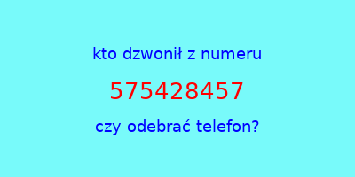 kto dzwonił 575428457  czy odebrać telefon?