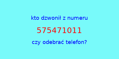 kto dzwonił 575471011  czy odebrać telefon?