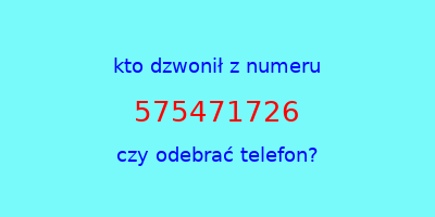 kto dzwonił 575471726  czy odebrać telefon?