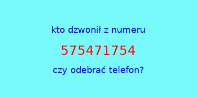 kto dzwonił 575471754  czy odebrać telefon?