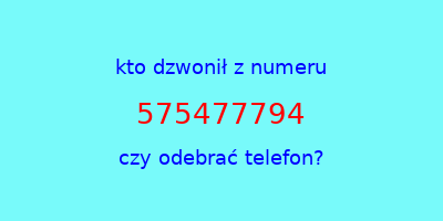 kto dzwonił 575477794  czy odebrać telefon?