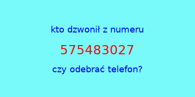 kto dzwonił 575483027  czy odebrać telefon?