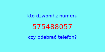 kto dzwonił 575488057  czy odebrać telefon?