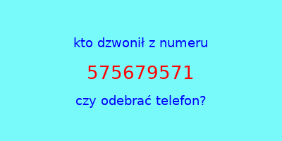 kto dzwonił 575679571  czy odebrać telefon?