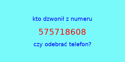 kto dzwonił 575718608  czy odebrać telefon?