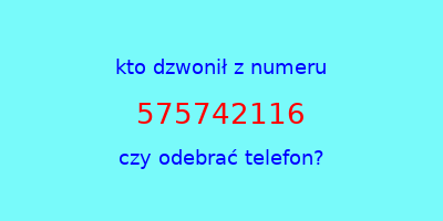 kto dzwonił 575742116  czy odebrać telefon?