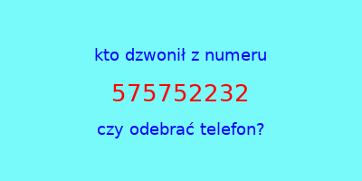 kto dzwonił 575752232  czy odebrać telefon?