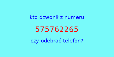 kto dzwonił 575762265  czy odebrać telefon?